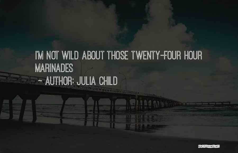 Julia Child Quotes: I'm Not Wild About Those Twenty-four Hour Marinades
