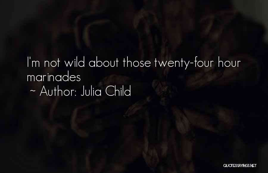 Julia Child Quotes: I'm Not Wild About Those Twenty-four Hour Marinades