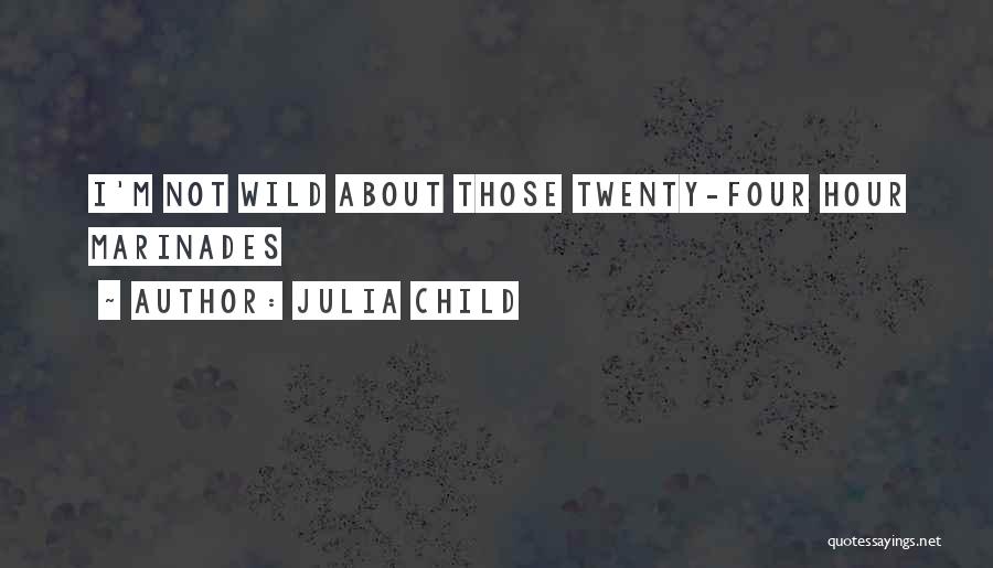 Julia Child Quotes: I'm Not Wild About Those Twenty-four Hour Marinades
