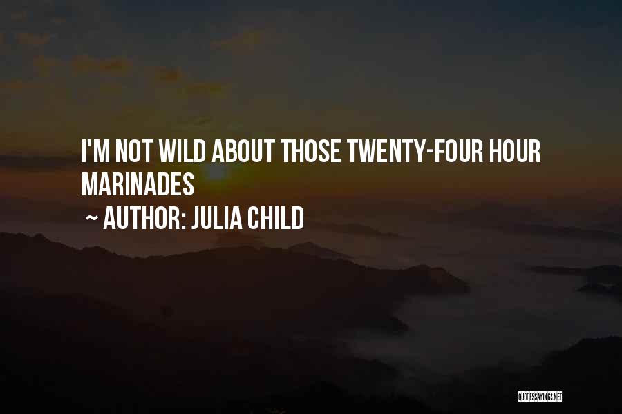 Julia Child Quotes: I'm Not Wild About Those Twenty-four Hour Marinades