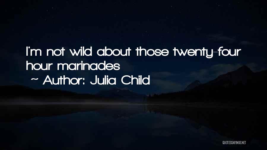 Julia Child Quotes: I'm Not Wild About Those Twenty-four Hour Marinades
