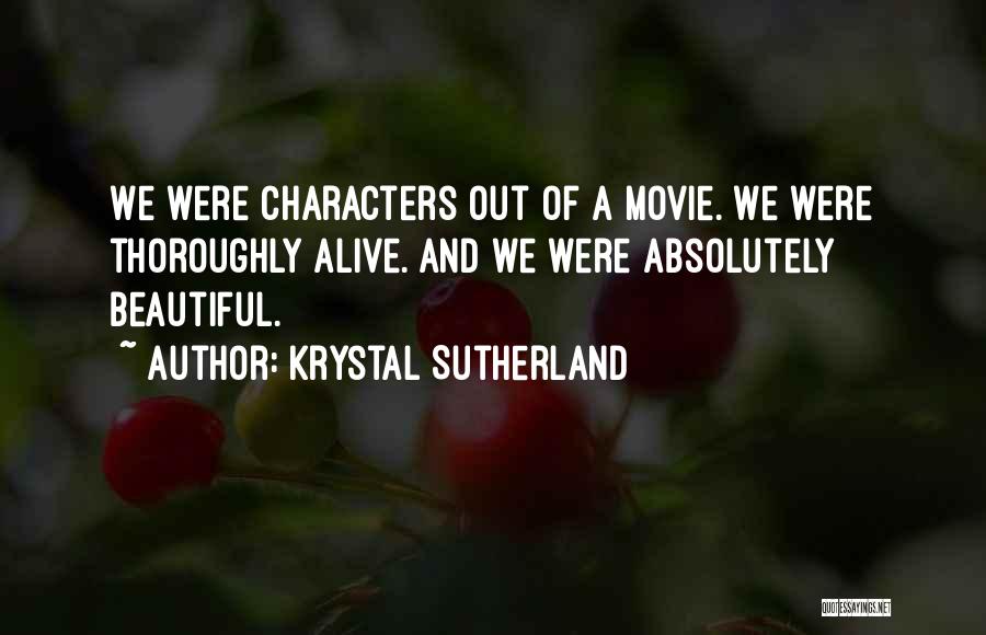 Krystal Sutherland Quotes: We Were Characters Out Of A Movie. We Were Thoroughly Alive. And We Were Absolutely Beautiful.