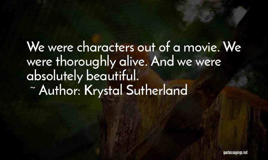 Krystal Sutherland Quotes: We Were Characters Out Of A Movie. We Were Thoroughly Alive. And We Were Absolutely Beautiful.