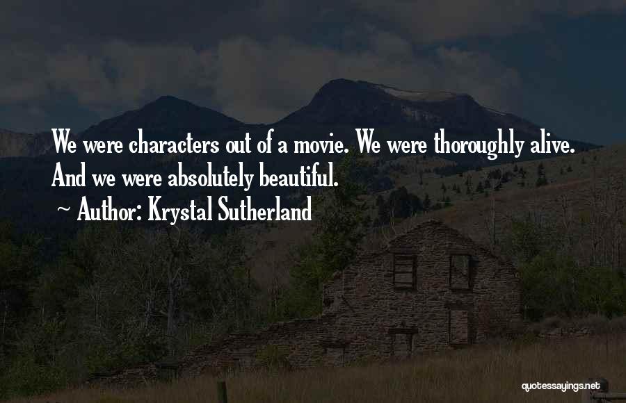 Krystal Sutherland Quotes: We Were Characters Out Of A Movie. We Were Thoroughly Alive. And We Were Absolutely Beautiful.