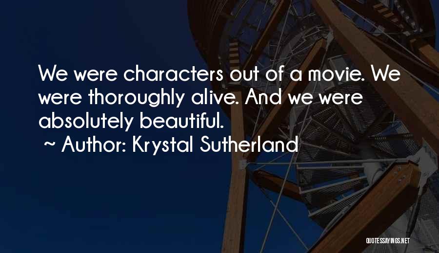 Krystal Sutherland Quotes: We Were Characters Out Of A Movie. We Were Thoroughly Alive. And We Were Absolutely Beautiful.