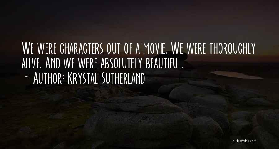 Krystal Sutherland Quotes: We Were Characters Out Of A Movie. We Were Thoroughly Alive. And We Were Absolutely Beautiful.