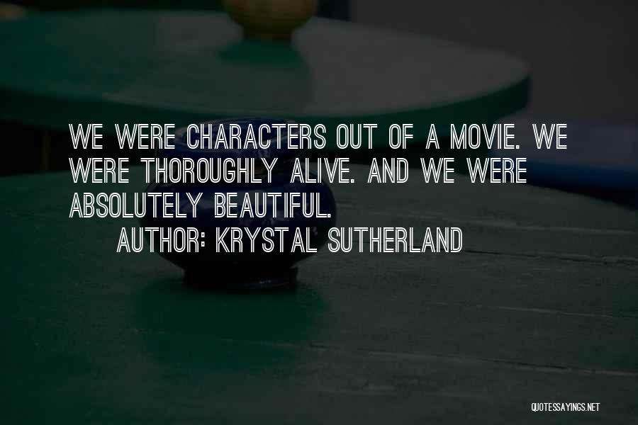 Krystal Sutherland Quotes: We Were Characters Out Of A Movie. We Were Thoroughly Alive. And We Were Absolutely Beautiful.