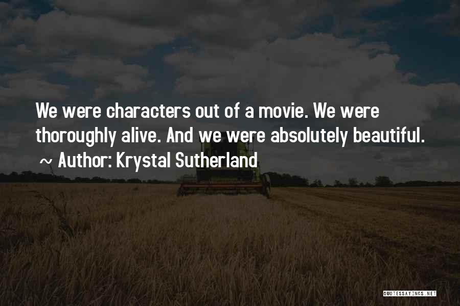 Krystal Sutherland Quotes: We Were Characters Out Of A Movie. We Were Thoroughly Alive. And We Were Absolutely Beautiful.