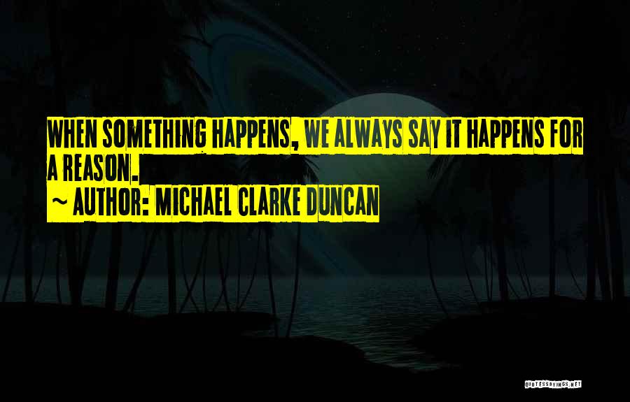 Michael Clarke Duncan Quotes: When Something Happens, We Always Say It Happens For A Reason.