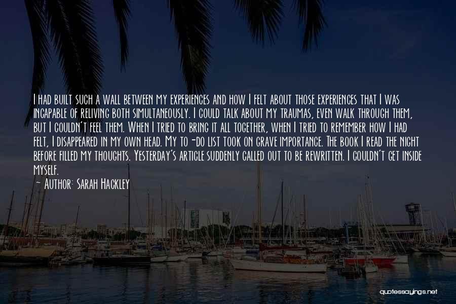 Sarah Hackley Quotes: I Had Built Such A Wall Between My Experiences And How I Felt About Those Experiences That I Was Incapable