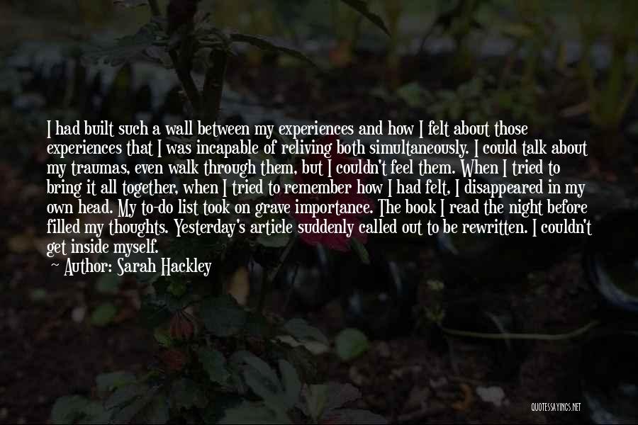 Sarah Hackley Quotes: I Had Built Such A Wall Between My Experiences And How I Felt About Those Experiences That I Was Incapable