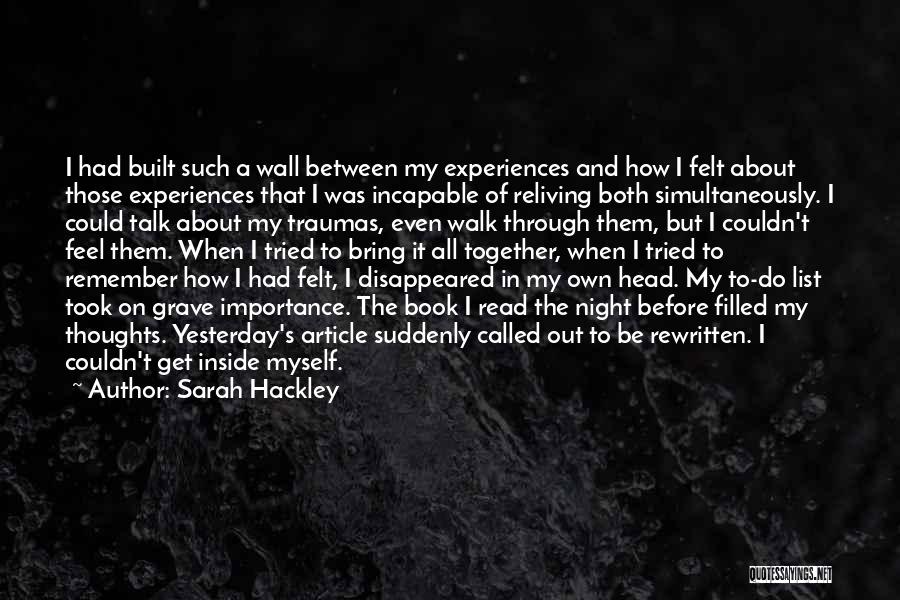 Sarah Hackley Quotes: I Had Built Such A Wall Between My Experiences And How I Felt About Those Experiences That I Was Incapable