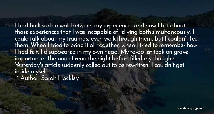 Sarah Hackley Quotes: I Had Built Such A Wall Between My Experiences And How I Felt About Those Experiences That I Was Incapable