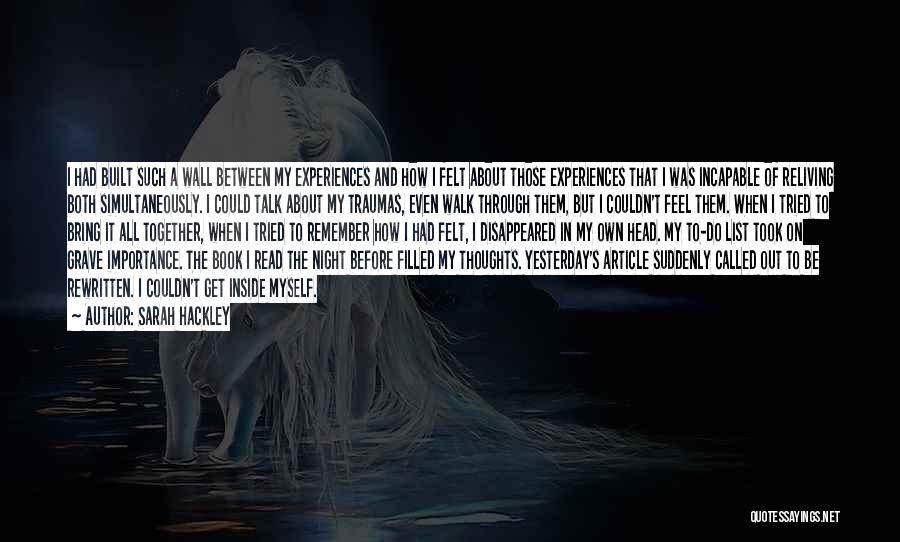 Sarah Hackley Quotes: I Had Built Such A Wall Between My Experiences And How I Felt About Those Experiences That I Was Incapable