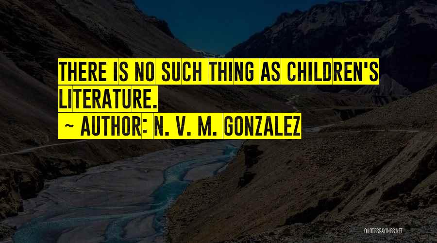N. V. M. Gonzalez Quotes: There Is No Such Thing As Children's Literature.