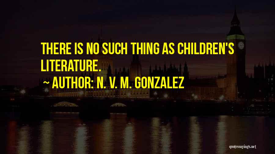 N. V. M. Gonzalez Quotes: There Is No Such Thing As Children's Literature.
