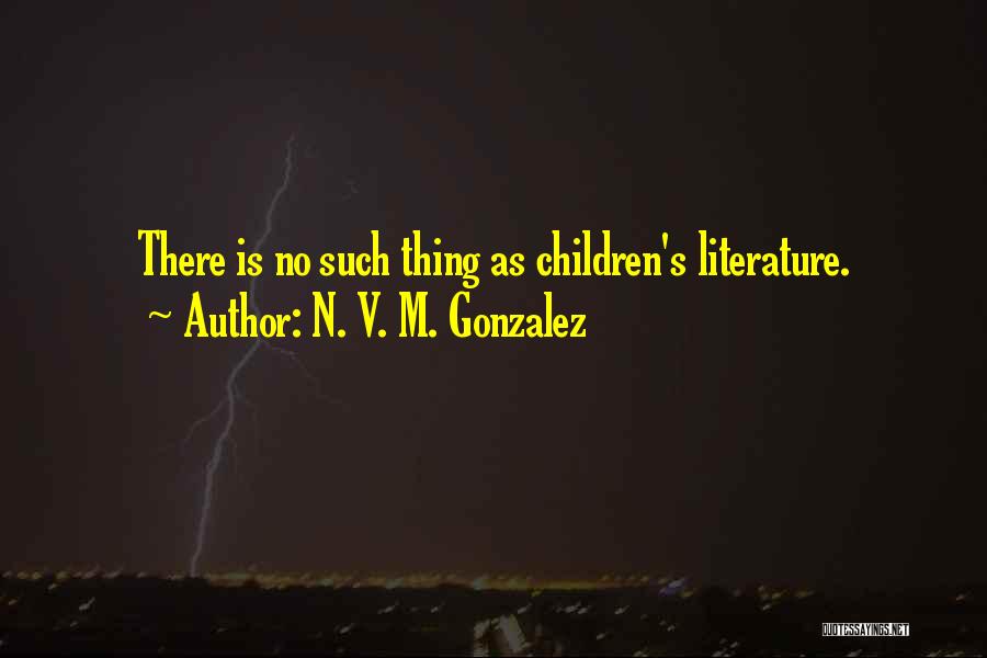 N. V. M. Gonzalez Quotes: There Is No Such Thing As Children's Literature.