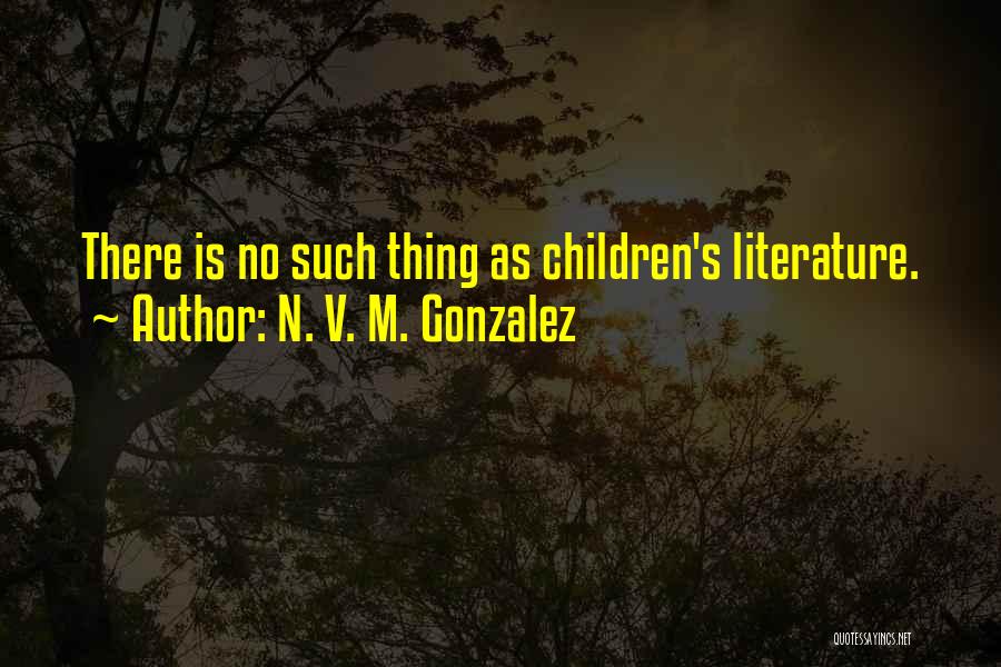 N. V. M. Gonzalez Quotes: There Is No Such Thing As Children's Literature.