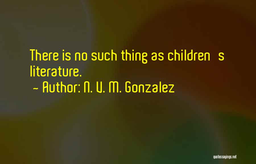 N. V. M. Gonzalez Quotes: There Is No Such Thing As Children's Literature.