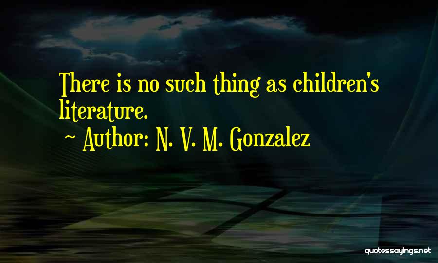 N. V. M. Gonzalez Quotes: There Is No Such Thing As Children's Literature.