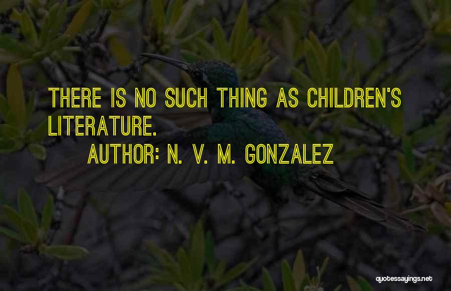 N. V. M. Gonzalez Quotes: There Is No Such Thing As Children's Literature.