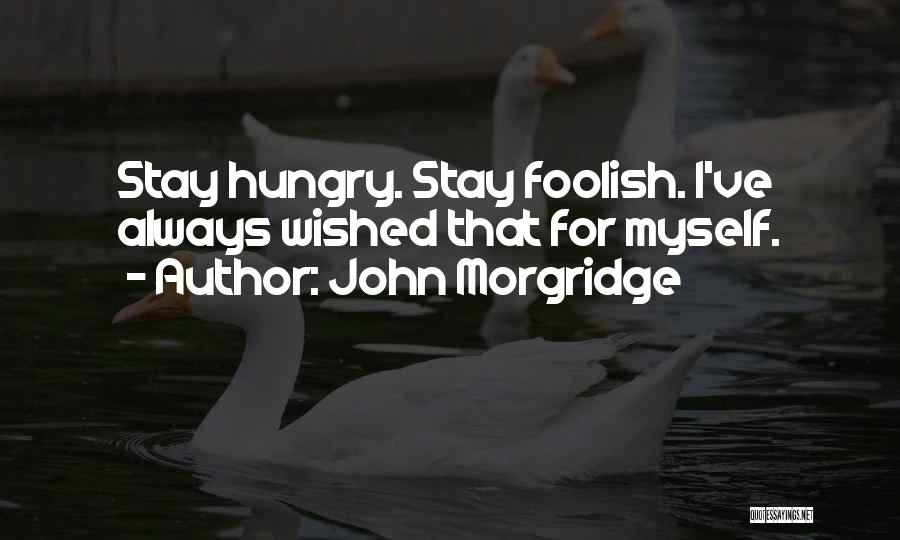 John Morgridge Quotes: Stay Hungry. Stay Foolish. I've Always Wished That For Myself.