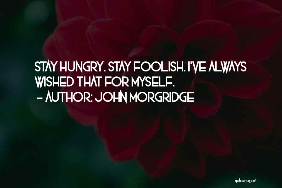 John Morgridge Quotes: Stay Hungry. Stay Foolish. I've Always Wished That For Myself.