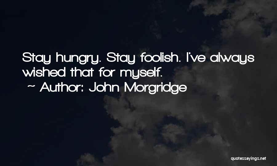 John Morgridge Quotes: Stay Hungry. Stay Foolish. I've Always Wished That For Myself.