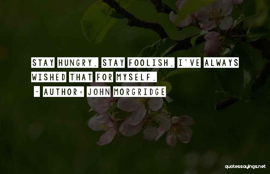 John Morgridge Quotes: Stay Hungry. Stay Foolish. I've Always Wished That For Myself.