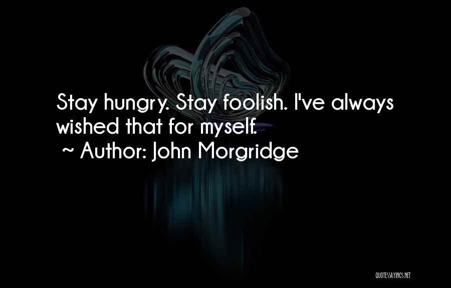 John Morgridge Quotes: Stay Hungry. Stay Foolish. I've Always Wished That For Myself.