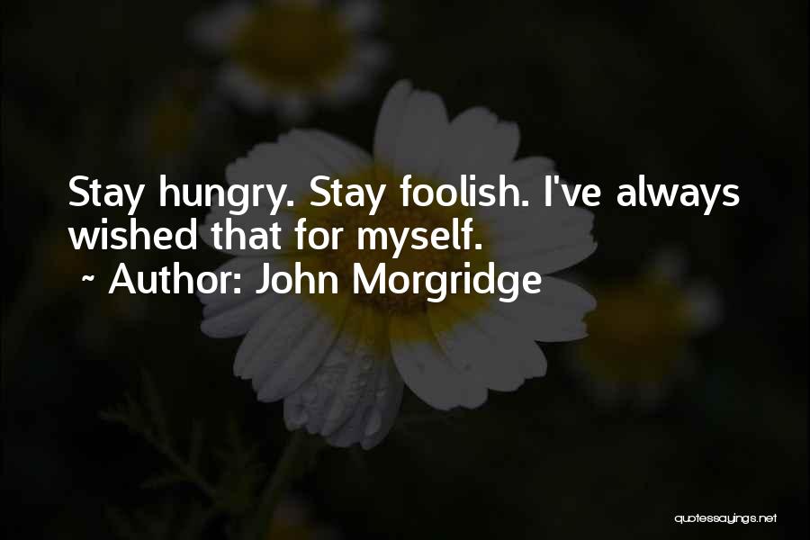 John Morgridge Quotes: Stay Hungry. Stay Foolish. I've Always Wished That For Myself.