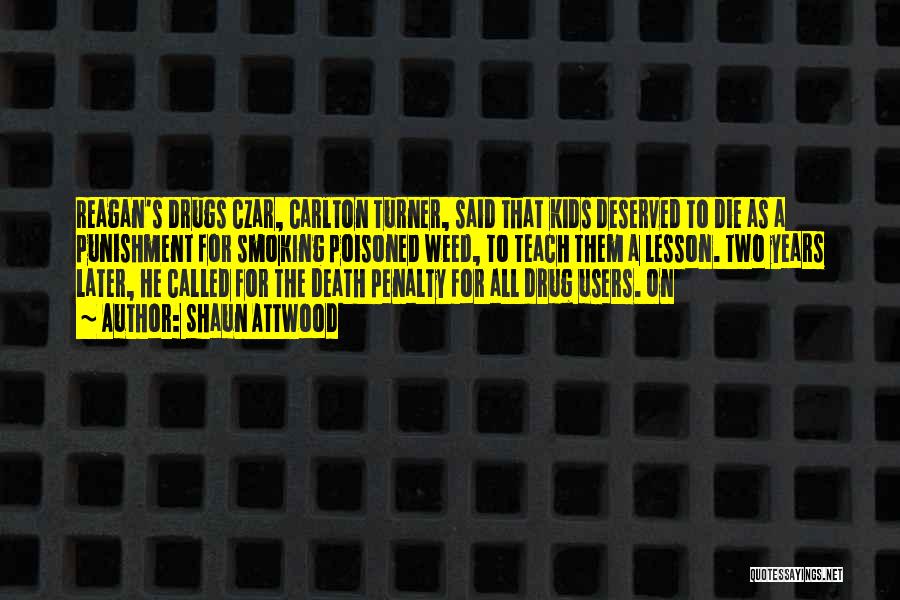 Shaun Attwood Quotes: Reagan's Drugs Czar, Carlton Turner, Said That Kids Deserved To Die As A Punishment For Smoking Poisoned Weed, To Teach