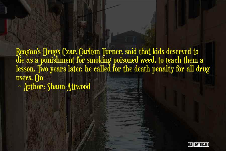 Shaun Attwood Quotes: Reagan's Drugs Czar, Carlton Turner, Said That Kids Deserved To Die As A Punishment For Smoking Poisoned Weed, To Teach