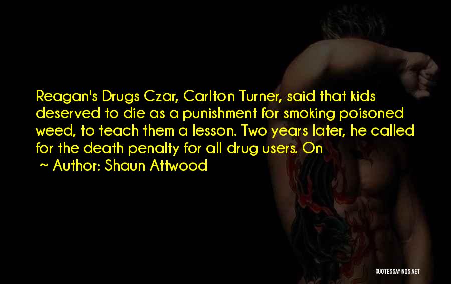 Shaun Attwood Quotes: Reagan's Drugs Czar, Carlton Turner, Said That Kids Deserved To Die As A Punishment For Smoking Poisoned Weed, To Teach