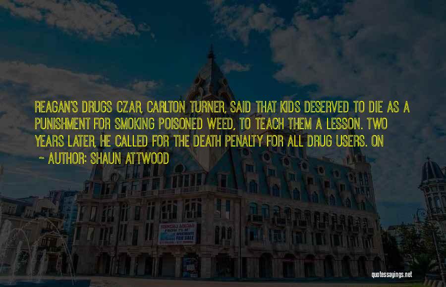 Shaun Attwood Quotes: Reagan's Drugs Czar, Carlton Turner, Said That Kids Deserved To Die As A Punishment For Smoking Poisoned Weed, To Teach