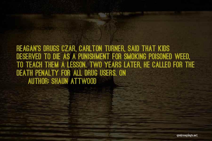 Shaun Attwood Quotes: Reagan's Drugs Czar, Carlton Turner, Said That Kids Deserved To Die As A Punishment For Smoking Poisoned Weed, To Teach