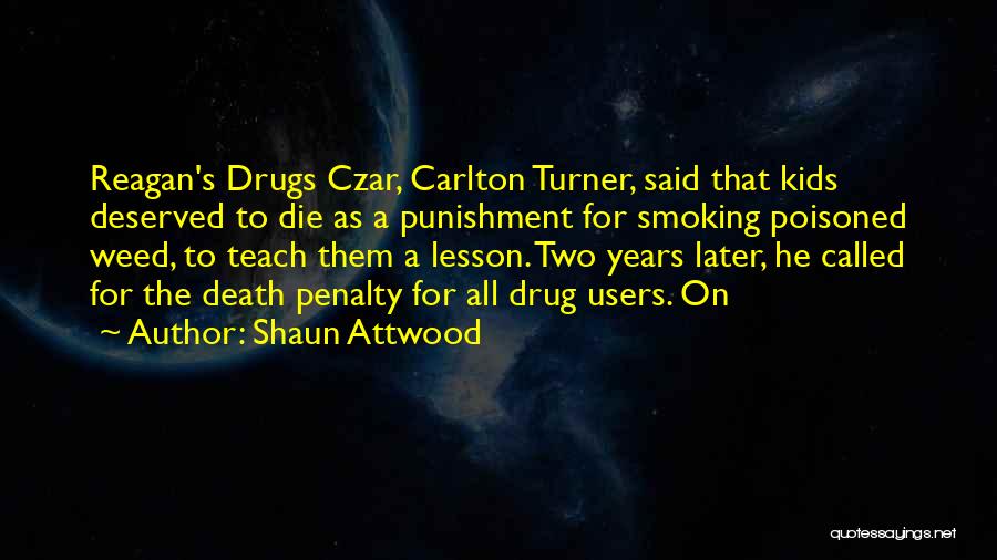 Shaun Attwood Quotes: Reagan's Drugs Czar, Carlton Turner, Said That Kids Deserved To Die As A Punishment For Smoking Poisoned Weed, To Teach