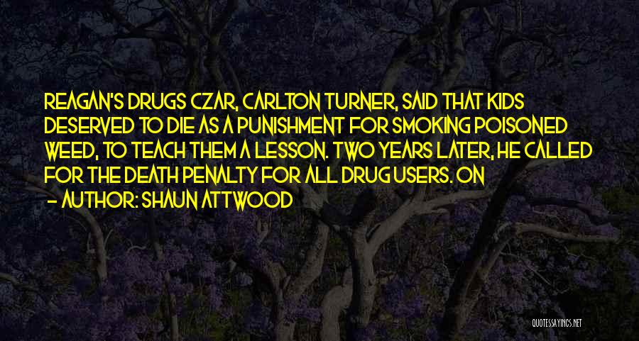 Shaun Attwood Quotes: Reagan's Drugs Czar, Carlton Turner, Said That Kids Deserved To Die As A Punishment For Smoking Poisoned Weed, To Teach