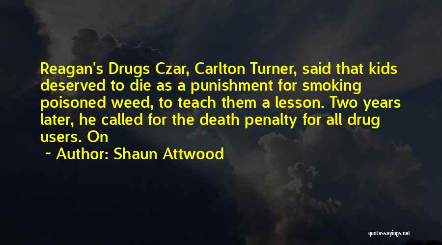 Shaun Attwood Quotes: Reagan's Drugs Czar, Carlton Turner, Said That Kids Deserved To Die As A Punishment For Smoking Poisoned Weed, To Teach