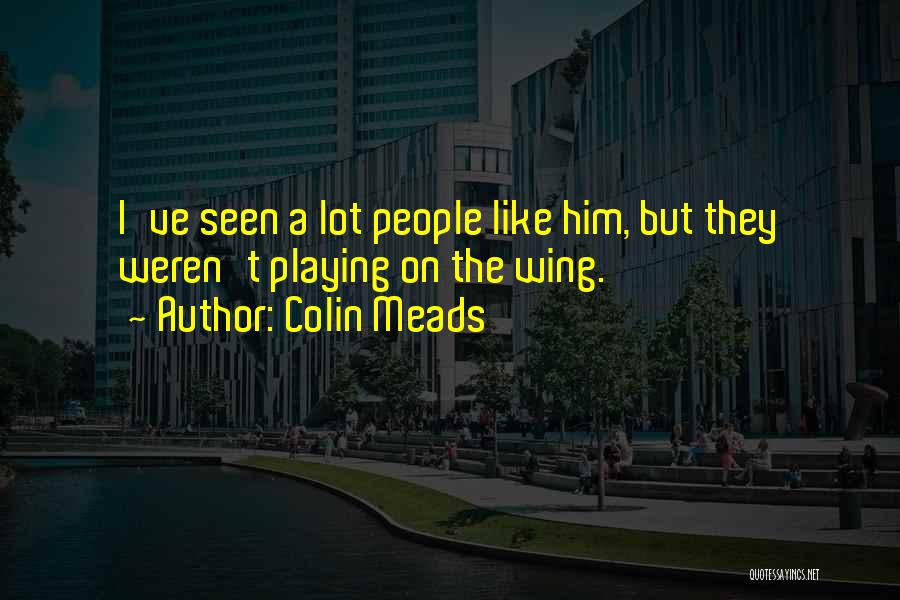 Colin Meads Quotes: I've Seen A Lot People Like Him, But They Weren't Playing On The Wing.