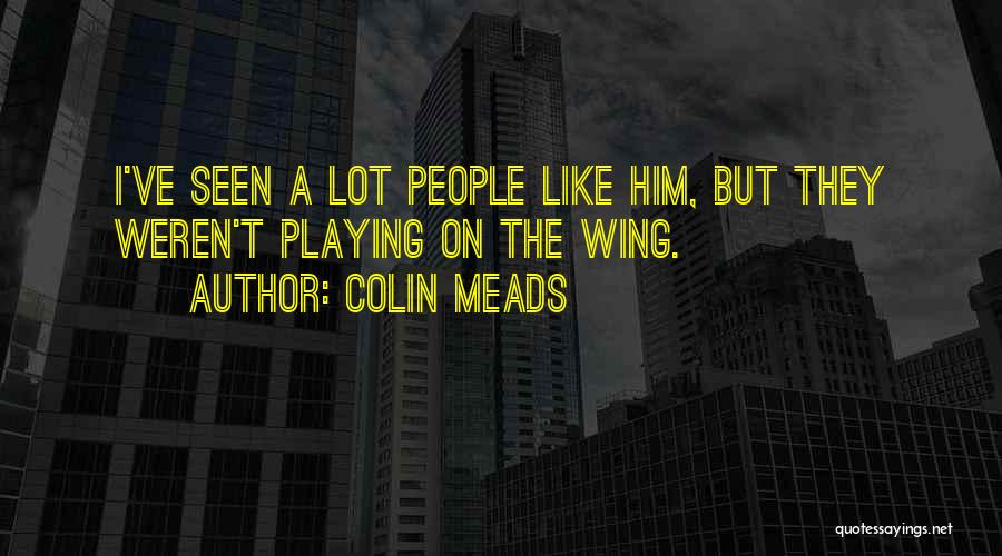 Colin Meads Quotes: I've Seen A Lot People Like Him, But They Weren't Playing On The Wing.