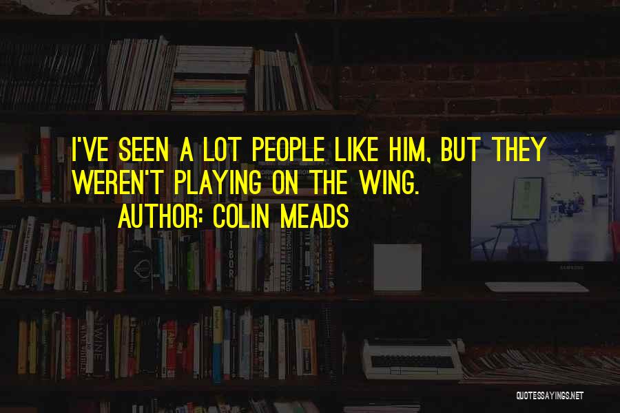 Colin Meads Quotes: I've Seen A Lot People Like Him, But They Weren't Playing On The Wing.