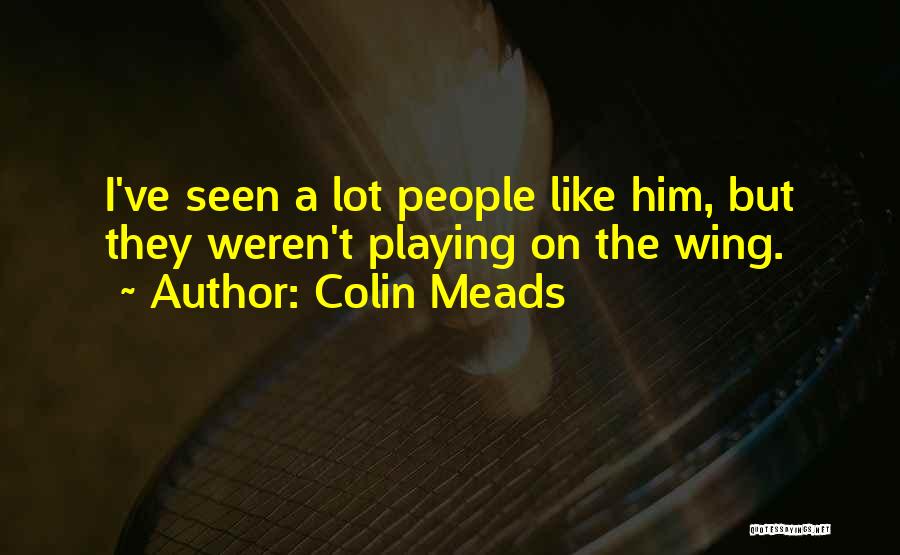 Colin Meads Quotes: I've Seen A Lot People Like Him, But They Weren't Playing On The Wing.