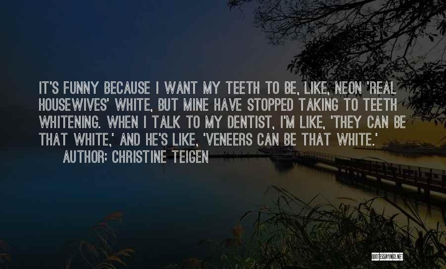 Christine Teigen Quotes: It's Funny Because I Want My Teeth To Be, Like, Neon 'real Housewives' White, But Mine Have Stopped Taking To