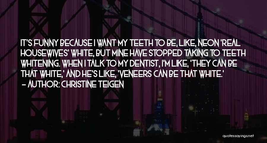 Christine Teigen Quotes: It's Funny Because I Want My Teeth To Be, Like, Neon 'real Housewives' White, But Mine Have Stopped Taking To