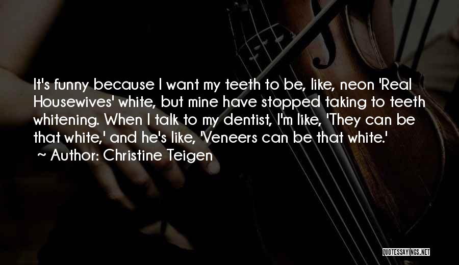 Christine Teigen Quotes: It's Funny Because I Want My Teeth To Be, Like, Neon 'real Housewives' White, But Mine Have Stopped Taking To