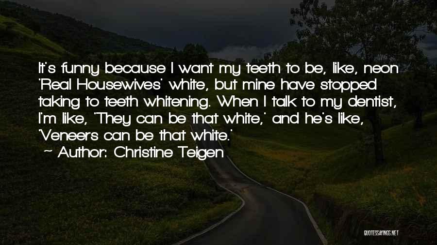 Christine Teigen Quotes: It's Funny Because I Want My Teeth To Be, Like, Neon 'real Housewives' White, But Mine Have Stopped Taking To