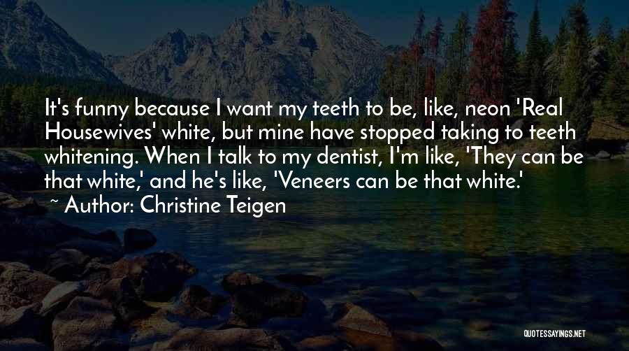Christine Teigen Quotes: It's Funny Because I Want My Teeth To Be, Like, Neon 'real Housewives' White, But Mine Have Stopped Taking To