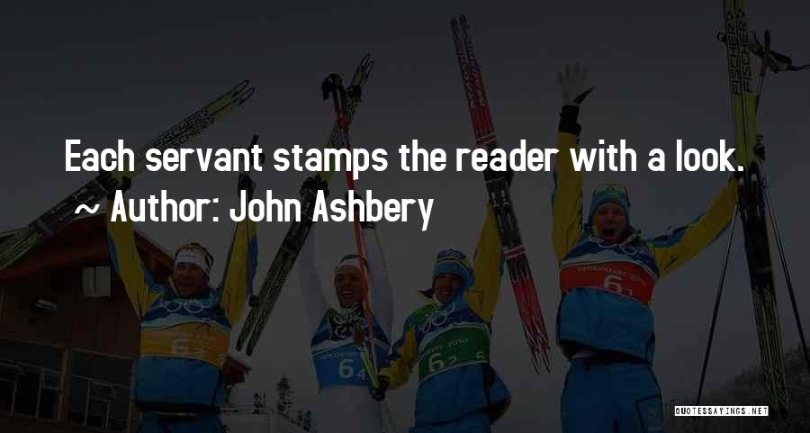 John Ashbery Quotes: Each Servant Stamps The Reader With A Look.