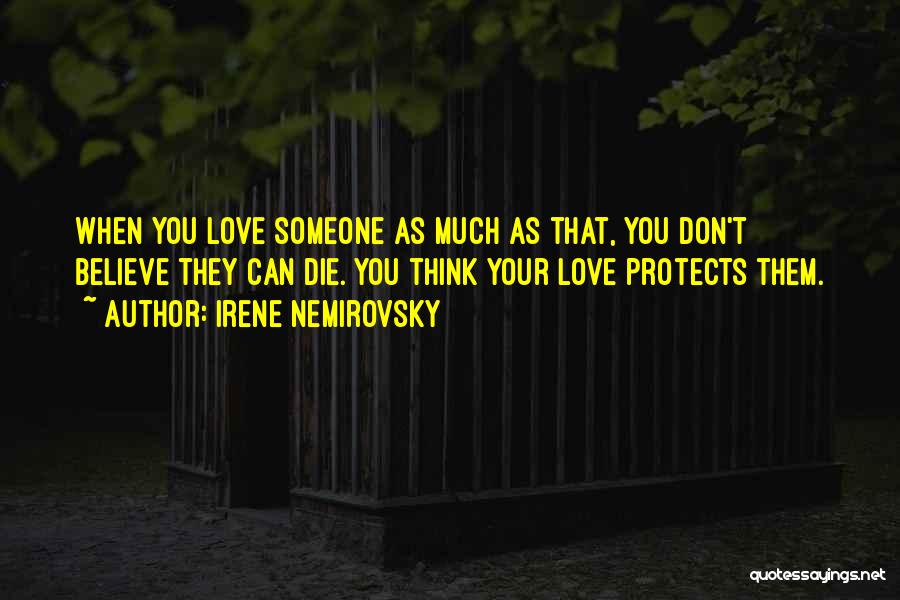 Irene Nemirovsky Quotes: When You Love Someone As Much As That, You Don't Believe They Can Die. You Think Your Love Protects Them.
